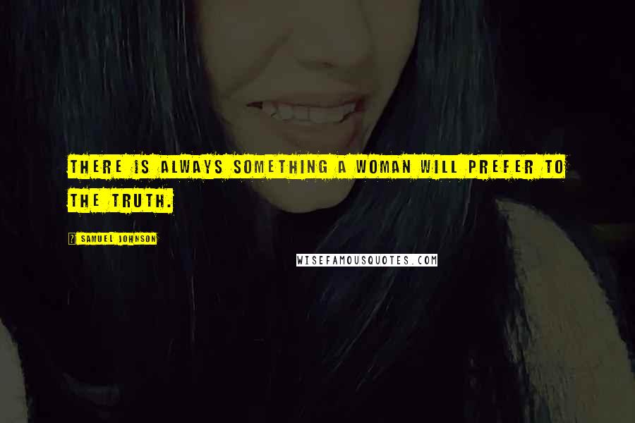 Samuel Johnson Quotes: There is always something a woman will prefer to the truth.