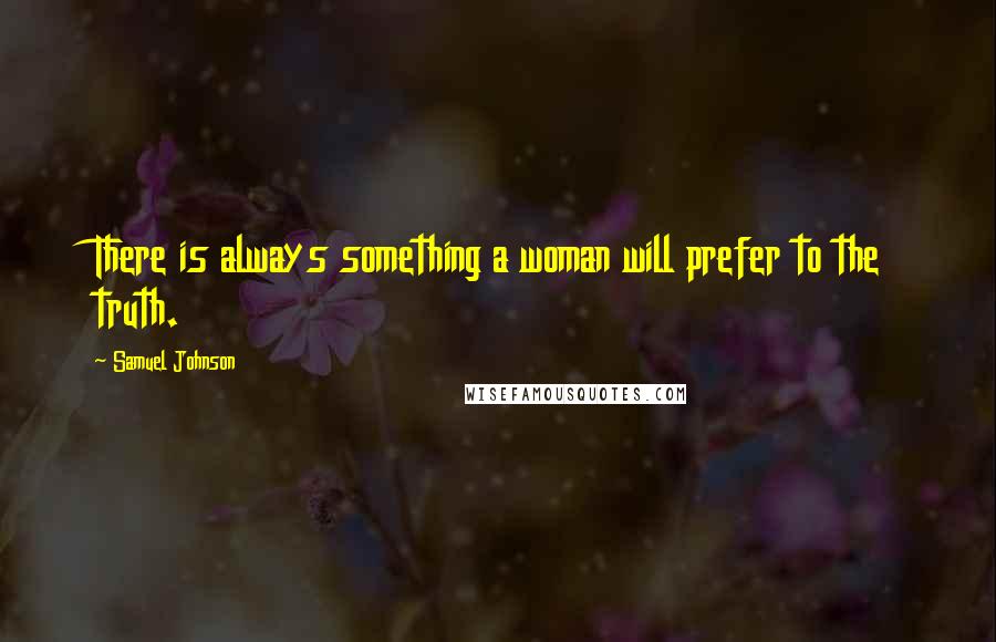 Samuel Johnson Quotes: There is always something a woman will prefer to the truth.