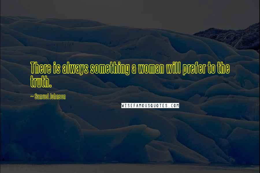 Samuel Johnson Quotes: There is always something a woman will prefer to the truth.