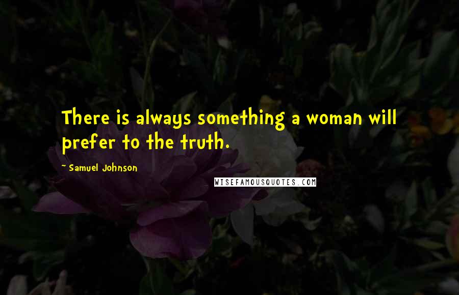 Samuel Johnson Quotes: There is always something a woman will prefer to the truth.
