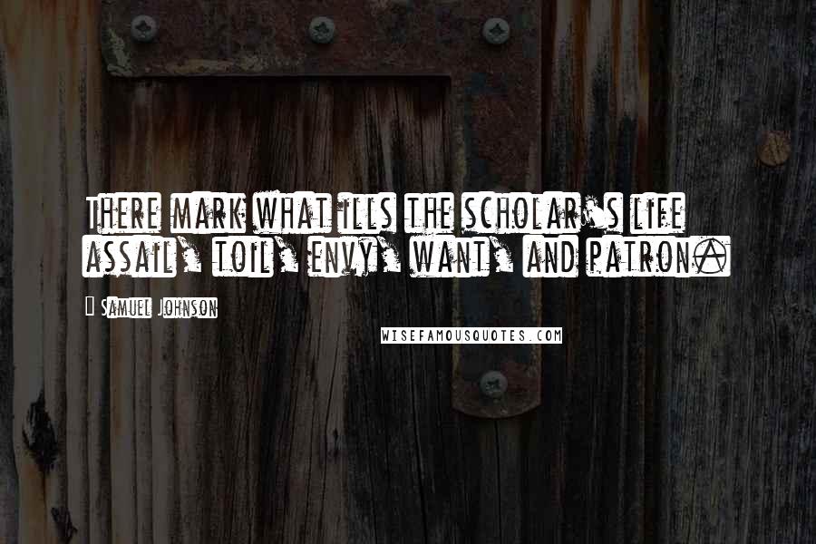 Samuel Johnson Quotes: There mark what ills the scholar's life assail, toil, envy, want, and patron.