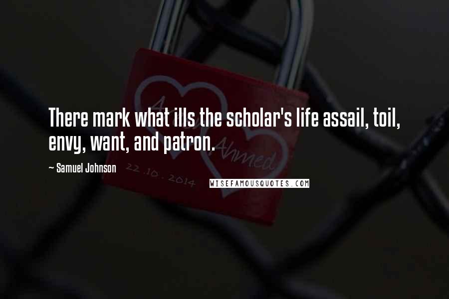 Samuel Johnson Quotes: There mark what ills the scholar's life assail, toil, envy, want, and patron.