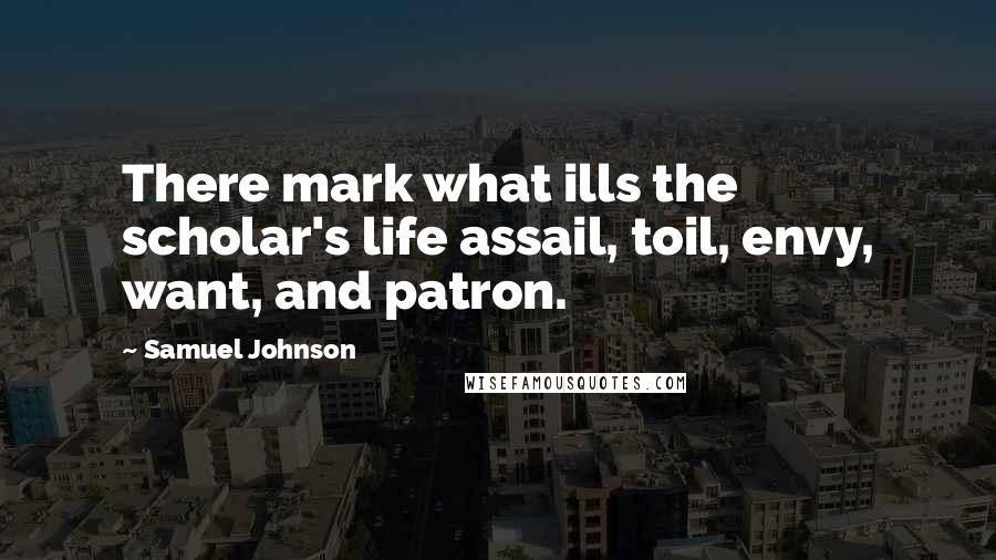 Samuel Johnson Quotes: There mark what ills the scholar's life assail, toil, envy, want, and patron.