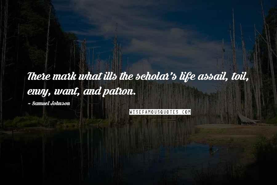 Samuel Johnson Quotes: There mark what ills the scholar's life assail, toil, envy, want, and patron.