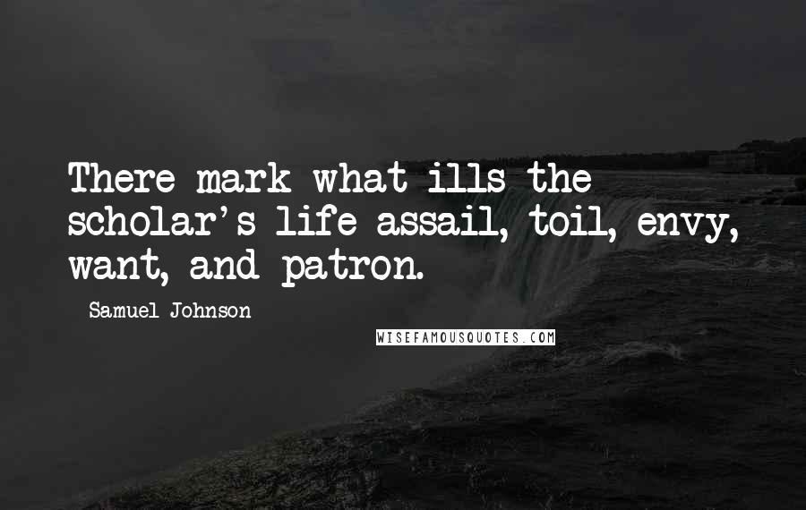 Samuel Johnson Quotes: There mark what ills the scholar's life assail, toil, envy, want, and patron.