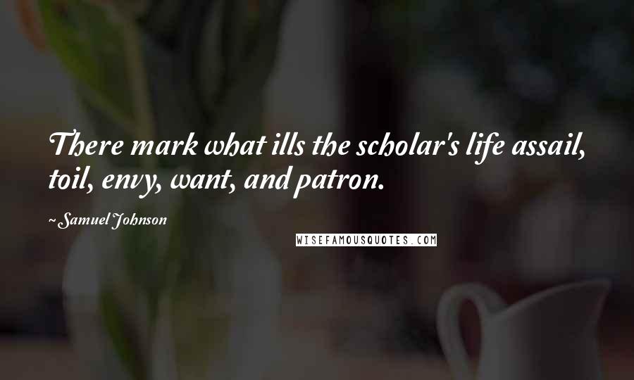 Samuel Johnson Quotes: There mark what ills the scholar's life assail, toil, envy, want, and patron.