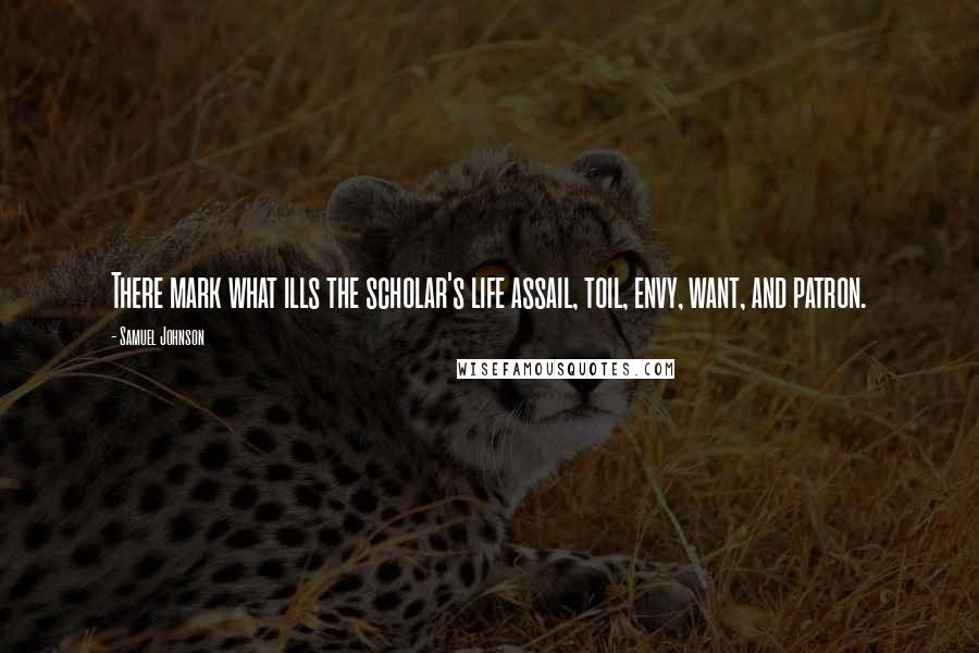 Samuel Johnson Quotes: There mark what ills the scholar's life assail, toil, envy, want, and patron.