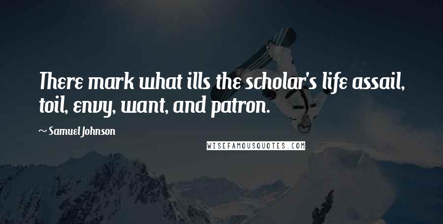 Samuel Johnson Quotes: There mark what ills the scholar's life assail, toil, envy, want, and patron.