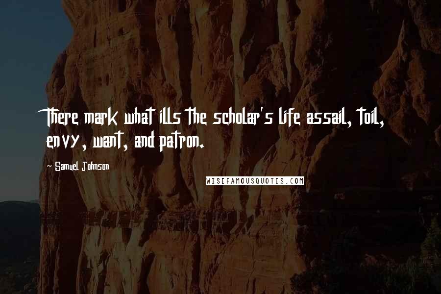 Samuel Johnson Quotes: There mark what ills the scholar's life assail, toil, envy, want, and patron.