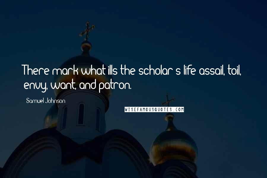 Samuel Johnson Quotes: There mark what ills the scholar's life assail, toil, envy, want, and patron.