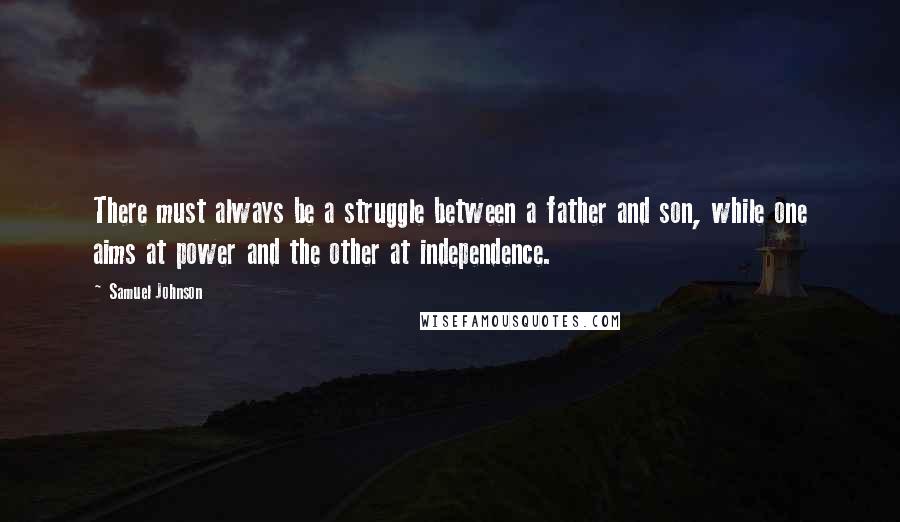 Samuel Johnson Quotes: There must always be a struggle between a father and son, while one aims at power and the other at independence.