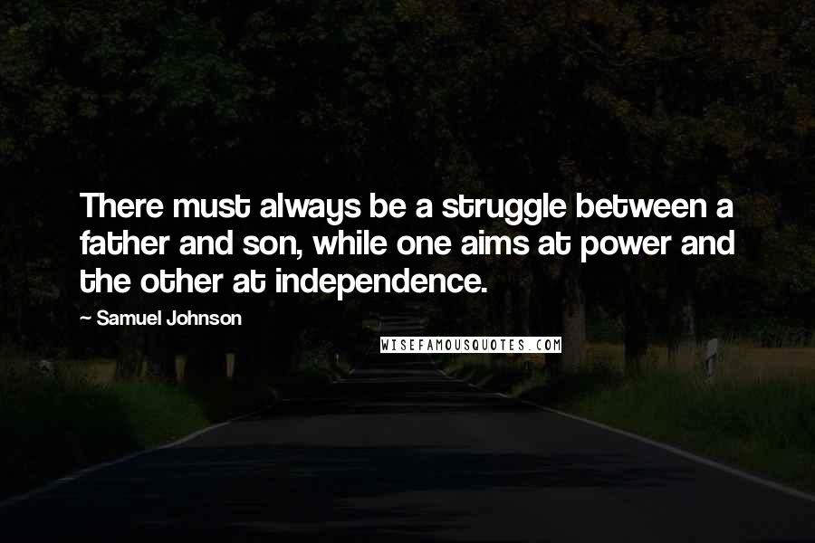 Samuel Johnson Quotes: There must always be a struggle between a father and son, while one aims at power and the other at independence.
