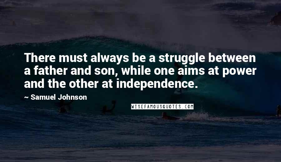 Samuel Johnson Quotes: There must always be a struggle between a father and son, while one aims at power and the other at independence.