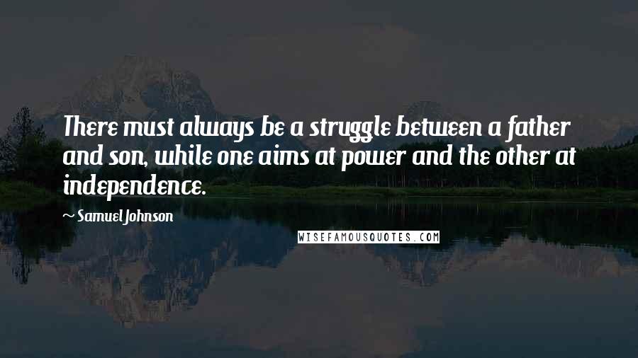 Samuel Johnson Quotes: There must always be a struggle between a father and son, while one aims at power and the other at independence.