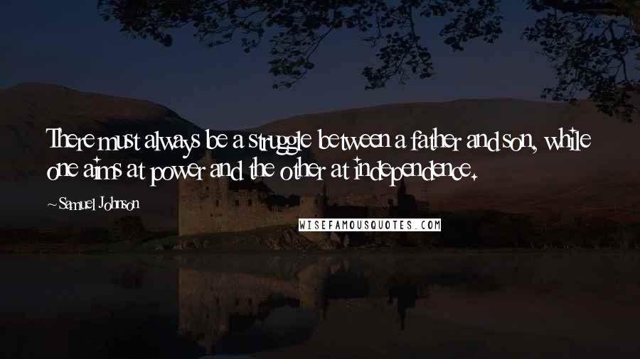 Samuel Johnson Quotes: There must always be a struggle between a father and son, while one aims at power and the other at independence.