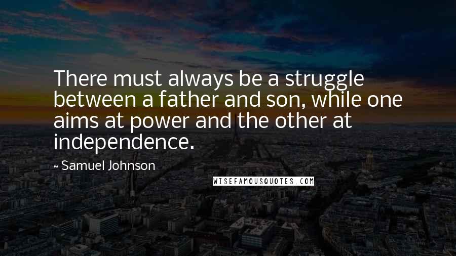 Samuel Johnson Quotes: There must always be a struggle between a father and son, while one aims at power and the other at independence.