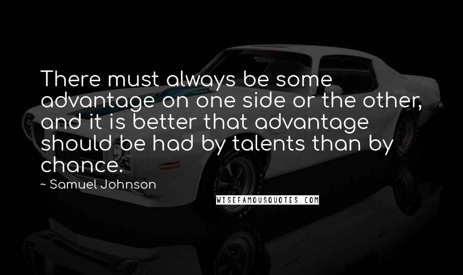 Samuel Johnson Quotes: There must always be some advantage on one side or the other, and it is better that advantage should be had by talents than by chance.