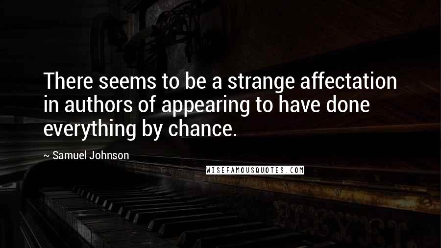 Samuel Johnson Quotes: There seems to be a strange affectation in authors of appearing to have done everything by chance.