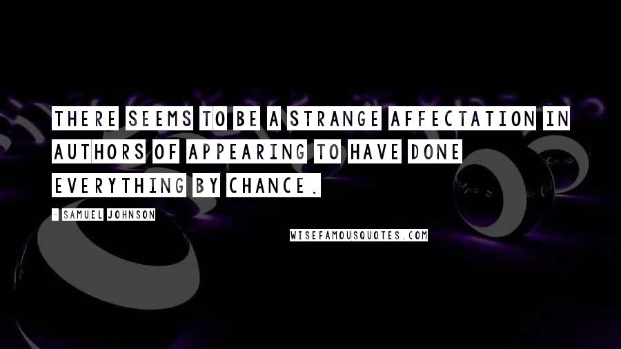 Samuel Johnson Quotes: There seems to be a strange affectation in authors of appearing to have done everything by chance.