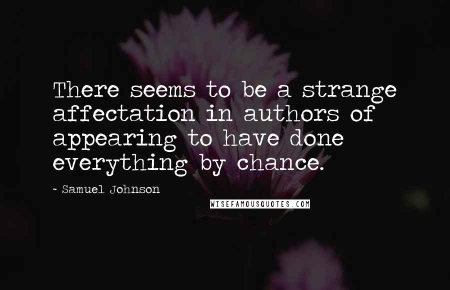 Samuel Johnson Quotes: There seems to be a strange affectation in authors of appearing to have done everything by chance.