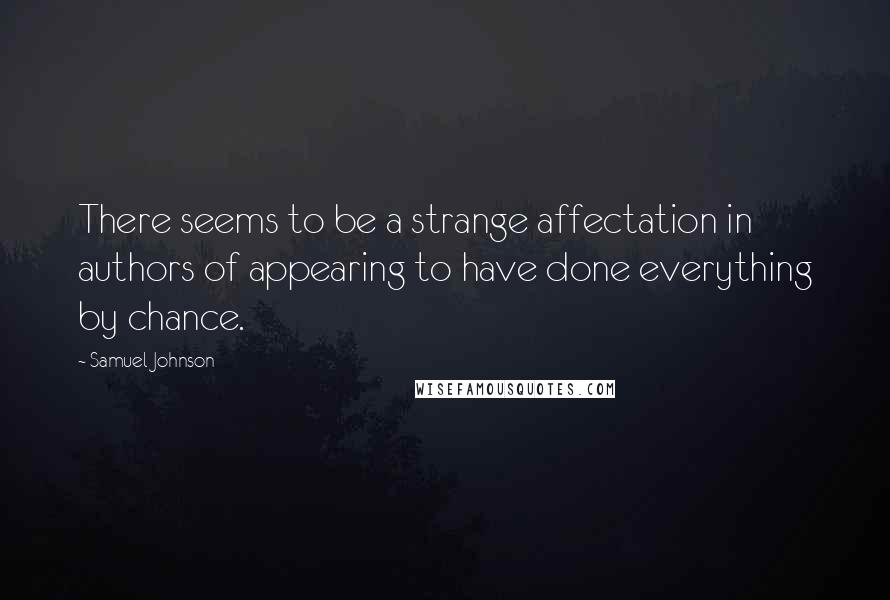 Samuel Johnson Quotes: There seems to be a strange affectation in authors of appearing to have done everything by chance.