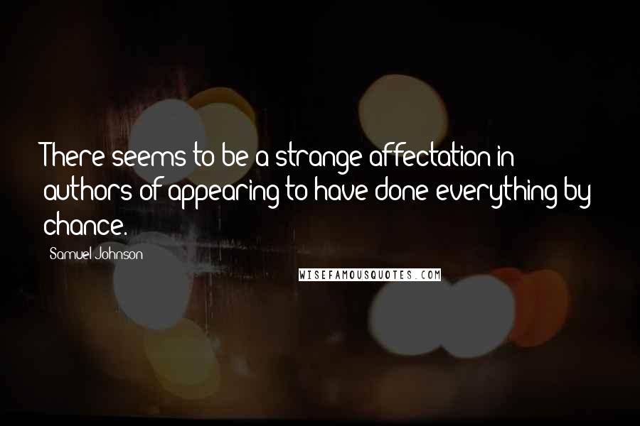 Samuel Johnson Quotes: There seems to be a strange affectation in authors of appearing to have done everything by chance.