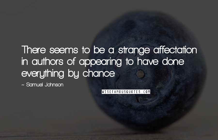 Samuel Johnson Quotes: There seems to be a strange affectation in authors of appearing to have done everything by chance.