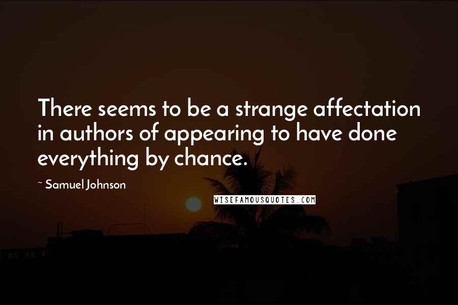 Samuel Johnson Quotes: There seems to be a strange affectation in authors of appearing to have done everything by chance.