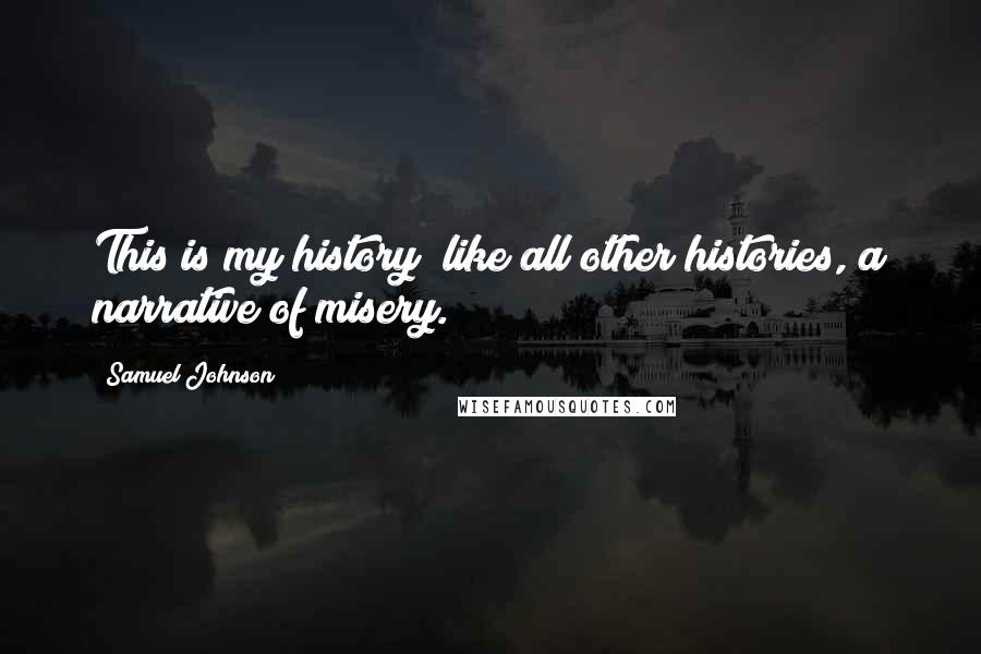 Samuel Johnson Quotes: This is my history; like all other histories, a narrative of misery.
