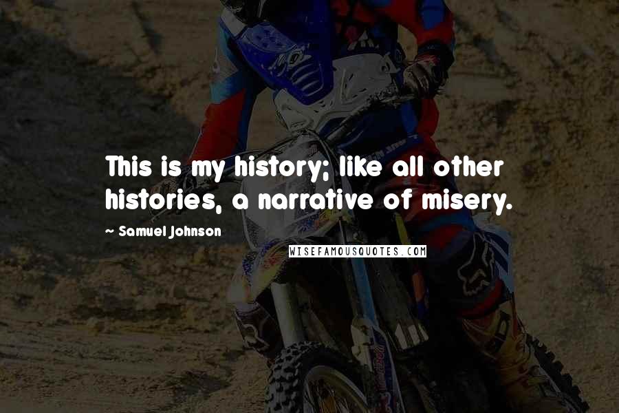 Samuel Johnson Quotes: This is my history; like all other histories, a narrative of misery.