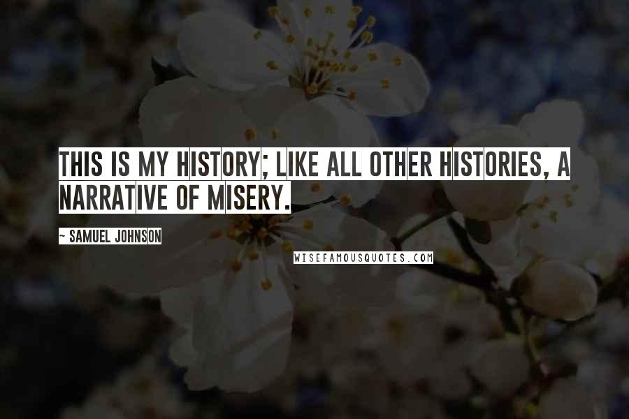 Samuel Johnson Quotes: This is my history; like all other histories, a narrative of misery.