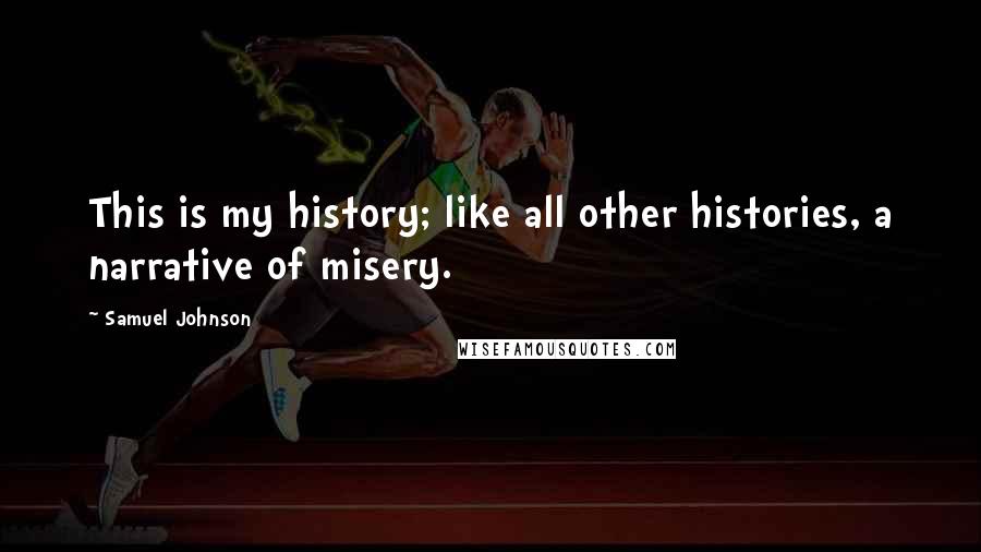 Samuel Johnson Quotes: This is my history; like all other histories, a narrative of misery.