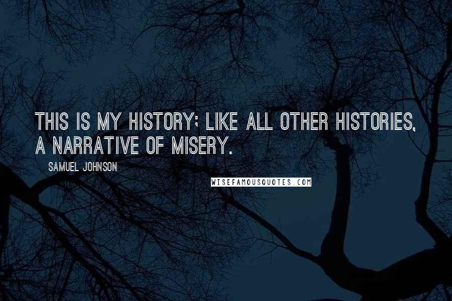 Samuel Johnson Quotes: This is my history; like all other histories, a narrative of misery.