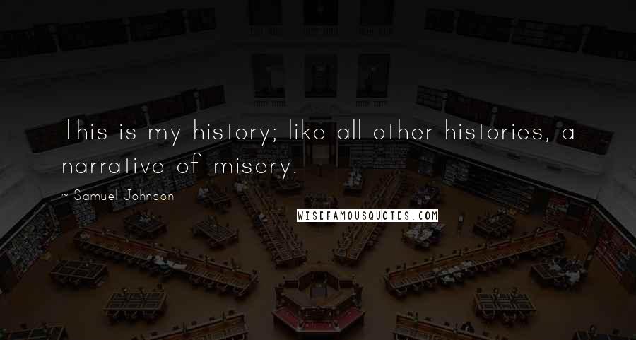 Samuel Johnson Quotes: This is my history; like all other histories, a narrative of misery.