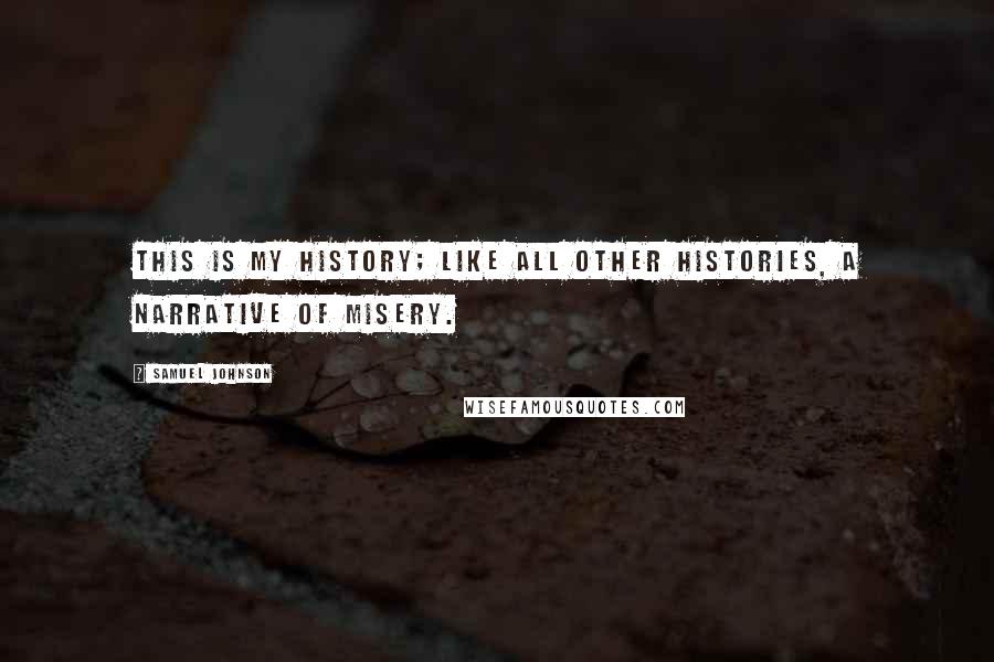 Samuel Johnson Quotes: This is my history; like all other histories, a narrative of misery.
