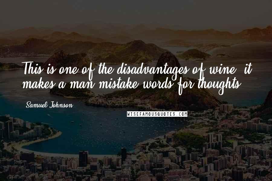 Samuel Johnson Quotes: This is one of the disadvantages of wine, it makes a man mistake words for thoughts.