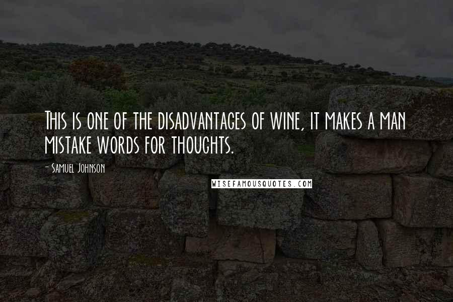 Samuel Johnson Quotes: This is one of the disadvantages of wine, it makes a man mistake words for thoughts.