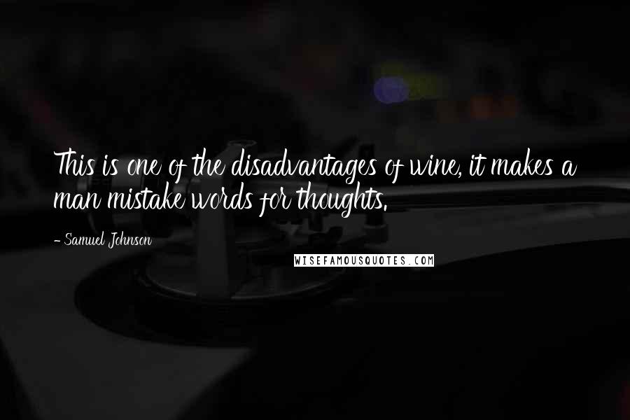 Samuel Johnson Quotes: This is one of the disadvantages of wine, it makes a man mistake words for thoughts.