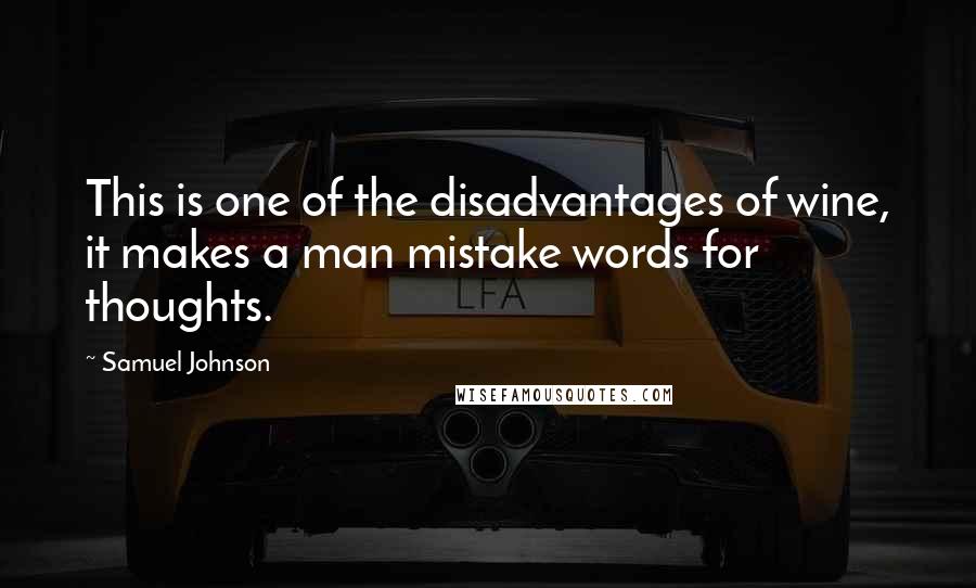 Samuel Johnson Quotes: This is one of the disadvantages of wine, it makes a man mistake words for thoughts.