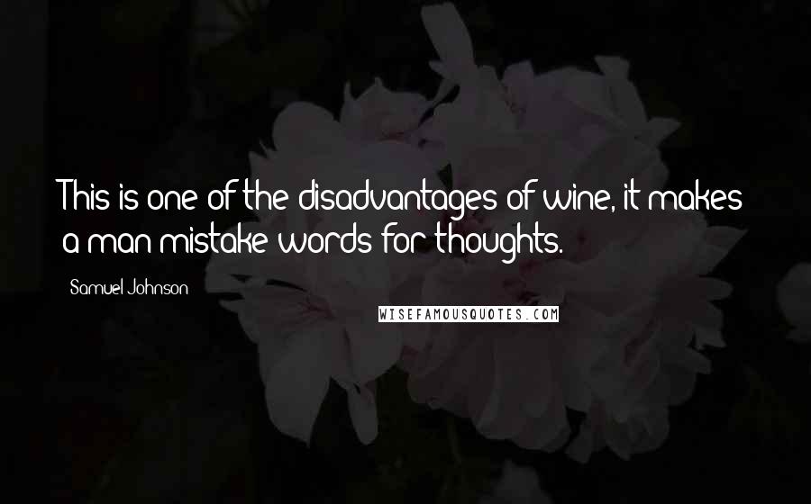 Samuel Johnson Quotes: This is one of the disadvantages of wine, it makes a man mistake words for thoughts.