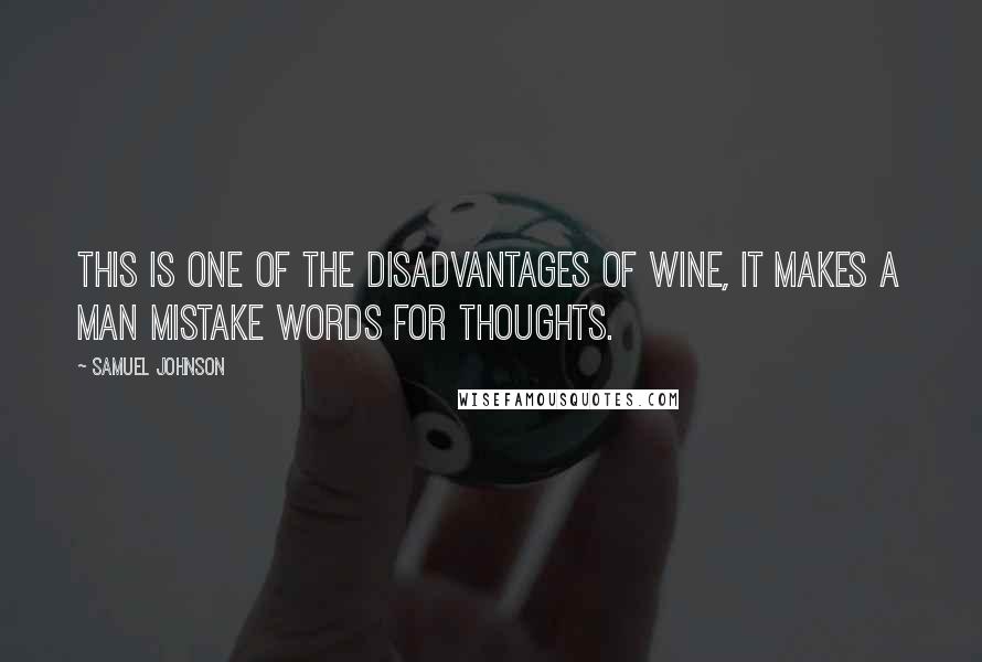 Samuel Johnson Quotes: This is one of the disadvantages of wine, it makes a man mistake words for thoughts.