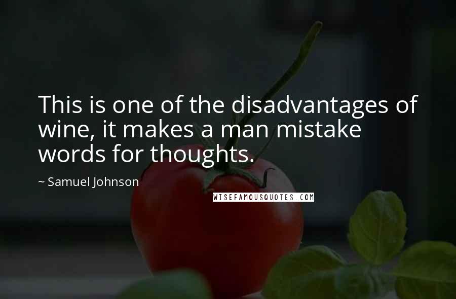 Samuel Johnson Quotes: This is one of the disadvantages of wine, it makes a man mistake words for thoughts.