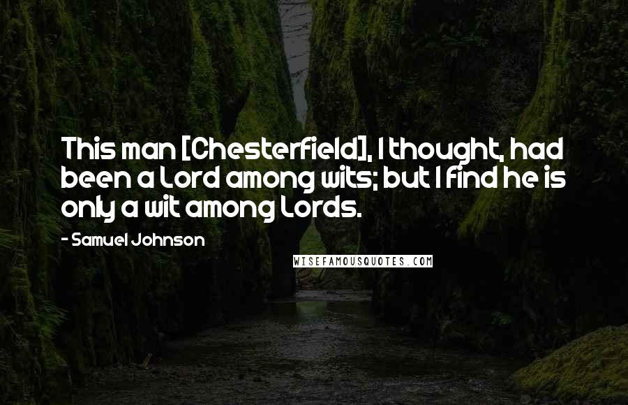 Samuel Johnson Quotes: This man [Chesterfield], I thought, had been a Lord among wits; but I find he is only a wit among Lords.