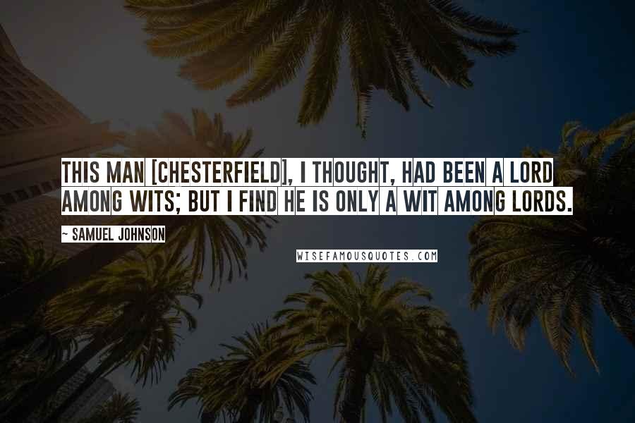 Samuel Johnson Quotes: This man [Chesterfield], I thought, had been a Lord among wits; but I find he is only a wit among Lords.