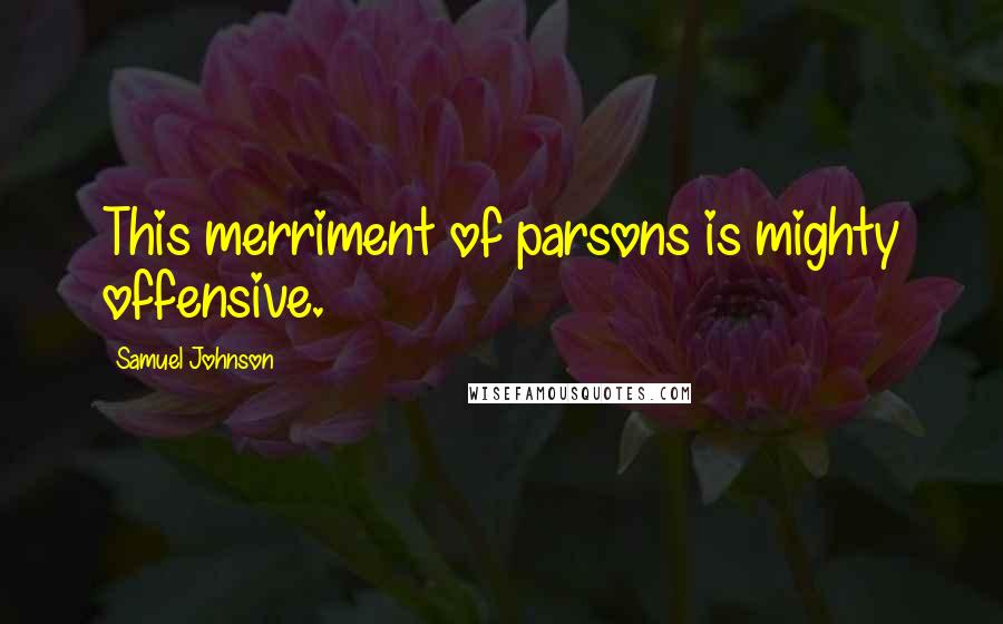 Samuel Johnson Quotes: This merriment of parsons is mighty offensive.