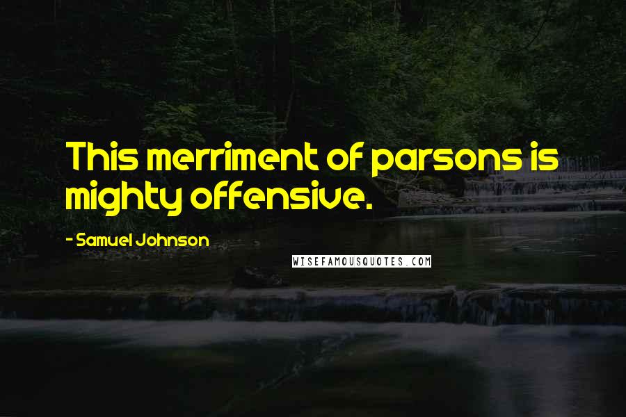 Samuel Johnson Quotes: This merriment of parsons is mighty offensive.