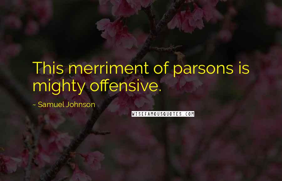 Samuel Johnson Quotes: This merriment of parsons is mighty offensive.