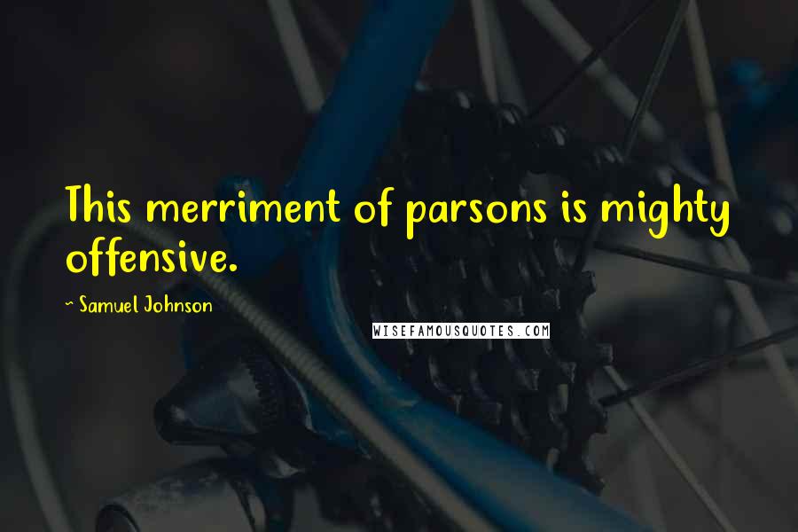 Samuel Johnson Quotes: This merriment of parsons is mighty offensive.