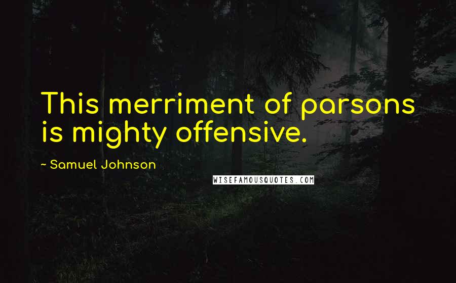 Samuel Johnson Quotes: This merriment of parsons is mighty offensive.