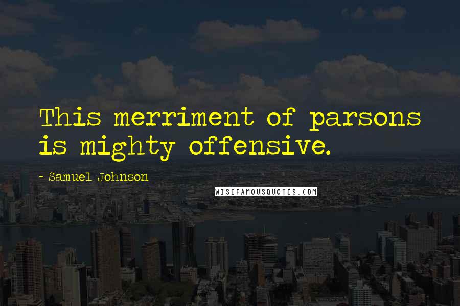 Samuel Johnson Quotes: This merriment of parsons is mighty offensive.